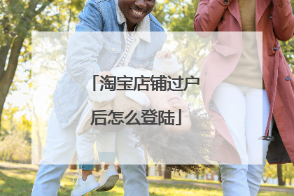 淘宝店铺过户后怎么登陆