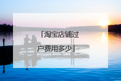 淘宝店铺过户费用多少