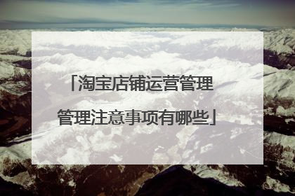 淘宝店铺运营管理 管理注意事项有哪些