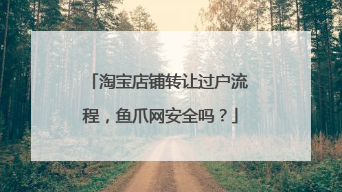 淘宝店铺转让过户流程,鱼爪网安全吗?