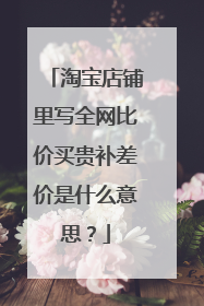 淘宝店铺里写全网比价买贵补差价是什么意思?