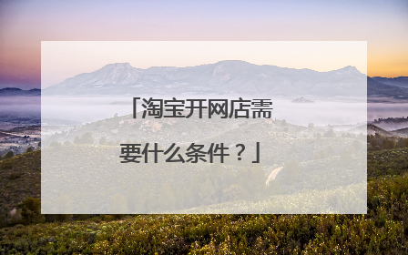 淘宝开网店需要什么条件?