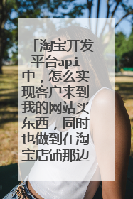 淘宝开发平台api中,怎么实现客户来到我的网站买东西,同时也做到在淘宝店铺那边也显示客户购买记录。