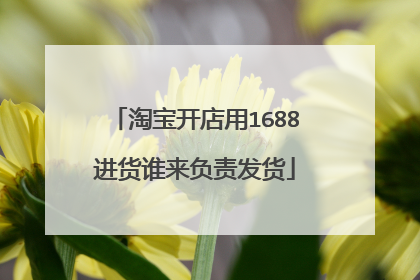 淘宝开店用1688进货谁来负责发货