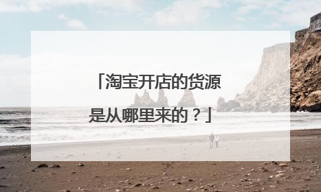 淘宝开店的货源是从哪里来的?