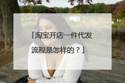 淘宝开店一件代发流程是怎样的？