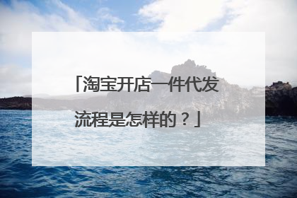淘宝开店一件代发流程是怎样的?