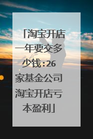 淘宝开店一年要交多少钱:26家基金公司淘宝开店亏本盈利