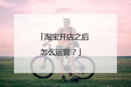 淘宝开店之后怎么运营？