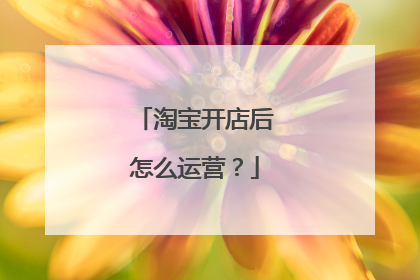 淘宝开店后怎么运营？