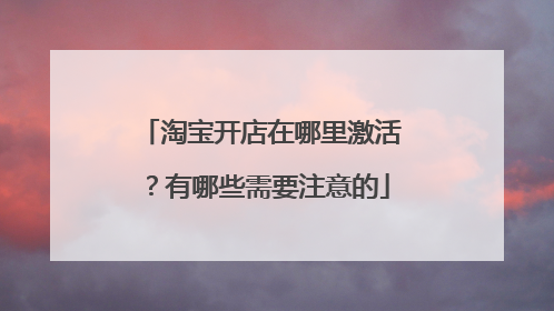 淘宝开店在哪里激活?有哪些需要注意的