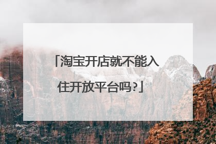 淘宝开店就不能入住开放平台吗?