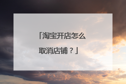 淘宝开店怎么取消店铺?