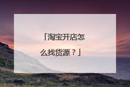 淘宝开店怎么找货源?