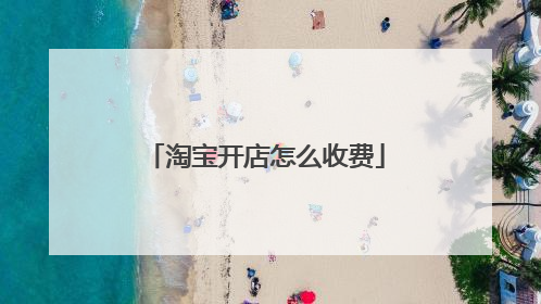 淘宝开店怎么收费