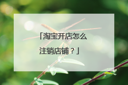 淘宝开店怎么注销店铺?