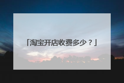 淘宝开店收费多少?