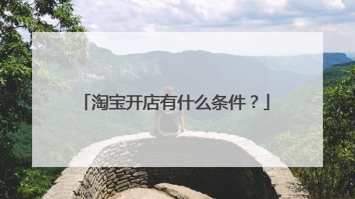 淘宝开店有什么条件?