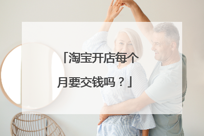 淘宝开店每个月要交钱吗?