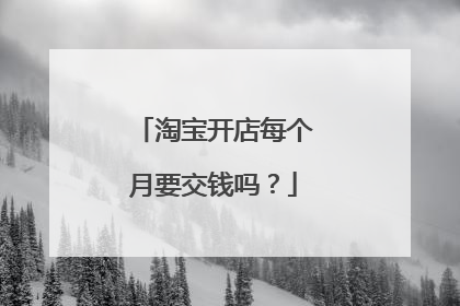 淘宝开店每个月要交钱吗?