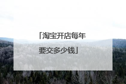 淘宝开店每年要交多少钱