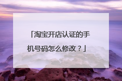 淘宝开店认证的手机号码怎么修改?