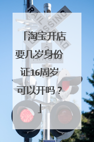 淘宝开店要几岁身份证16周岁可以开吗?