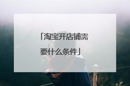淘宝开店铺需要什么条件