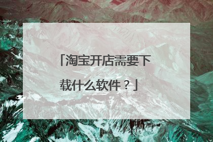 淘宝开店需要下载什么软件?