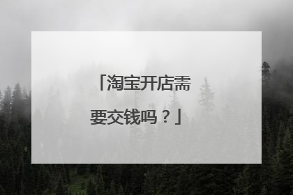 淘宝开店需要交钱吗？
