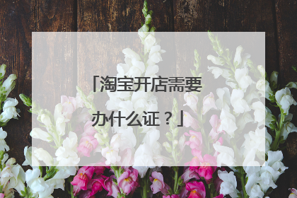 淘宝开店需要办什么证？