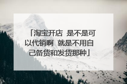 淘宝开店 是不是可以代销啊 就是不用自己备货和发货那种