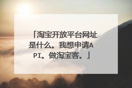 淘宝开放平台网址是什么。我想申请API。做淘宝客。