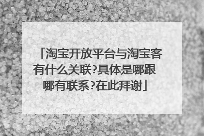淘宝开放平台与淘宝客有什么关联?具体是哪跟哪有联系?在此拜谢