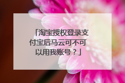 淘宝授权登录支付宝后马云可不可以用我账号？