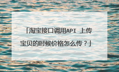 淘宝接口调用API 上传宝贝的时候价格怎么传?