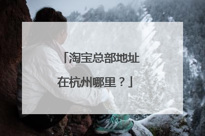 淘宝总部地址在杭州哪里?