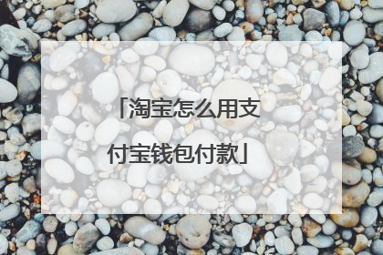 淘宝怎么用支付宝钱包付款