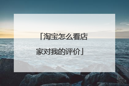 淘宝怎么看店家对我的评价