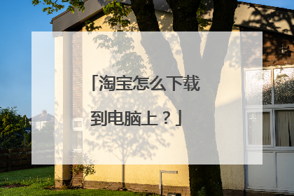 淘宝怎么下载到电脑上?