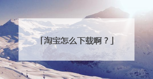 淘宝怎么下载啊?