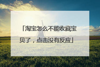 淘宝怎么不能收藏宝贝了,点击没有反应