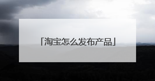 淘宝怎么发布产品