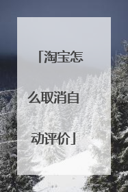 淘宝怎么取消自动评价