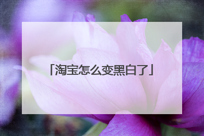 淘宝怎么变黑白了
