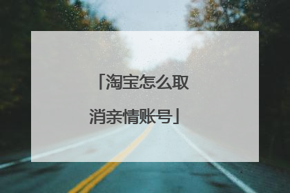 淘宝怎么取消亲情账号