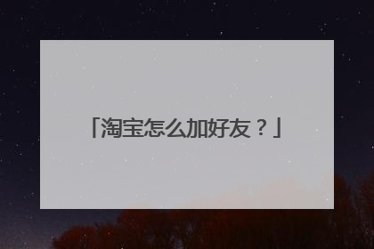 淘宝怎么加好友?