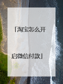 淘宝怎么开启微信付款