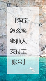淘宝怎么换绑他人支付宝账号
