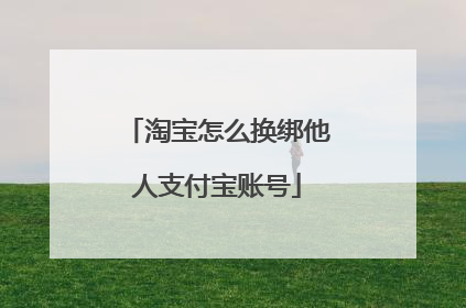 淘宝怎么换绑他人支付宝账号